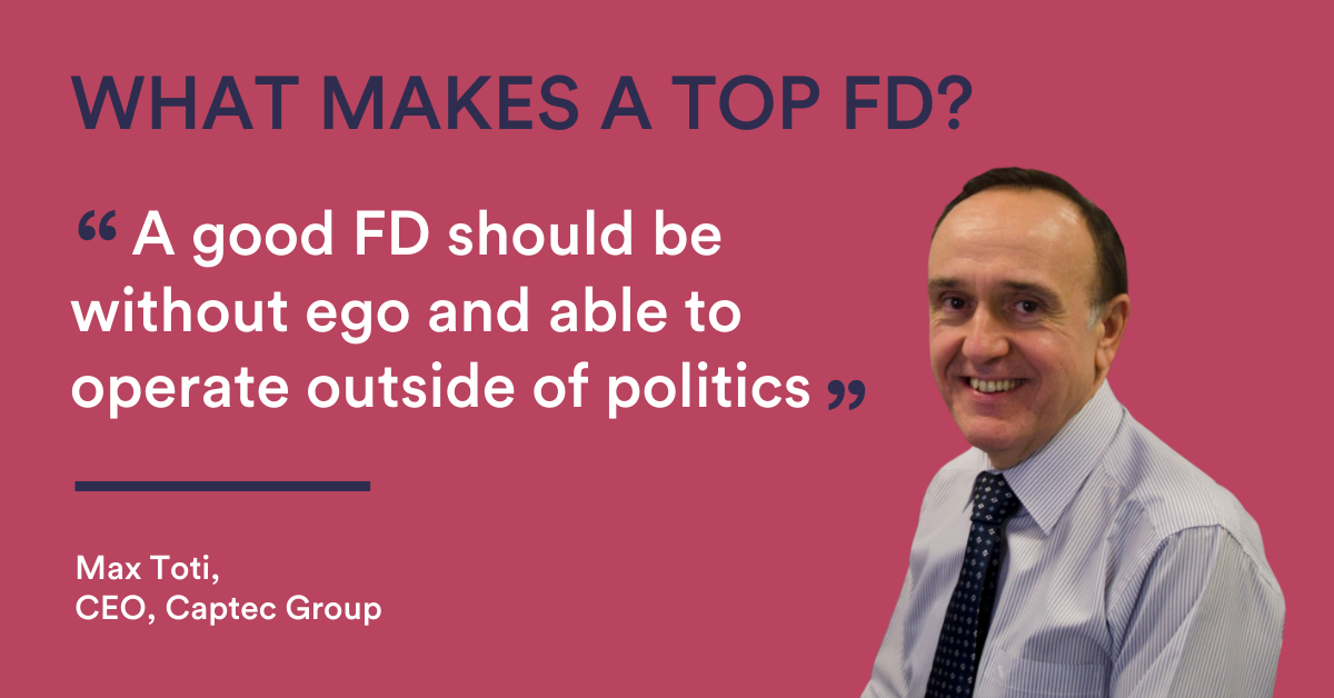 A good FD should be without ego and able to operate outside of politics.” Max Toti, CEO Captec Group