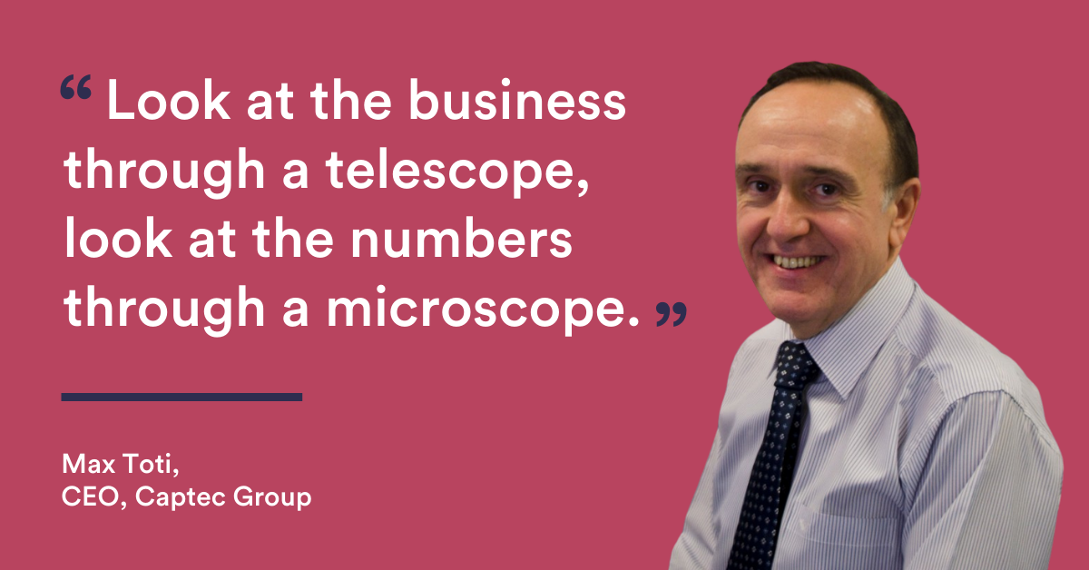“Look at the business through a telescope, look at the numbers through a microscope”. Max Toti CEO Captec