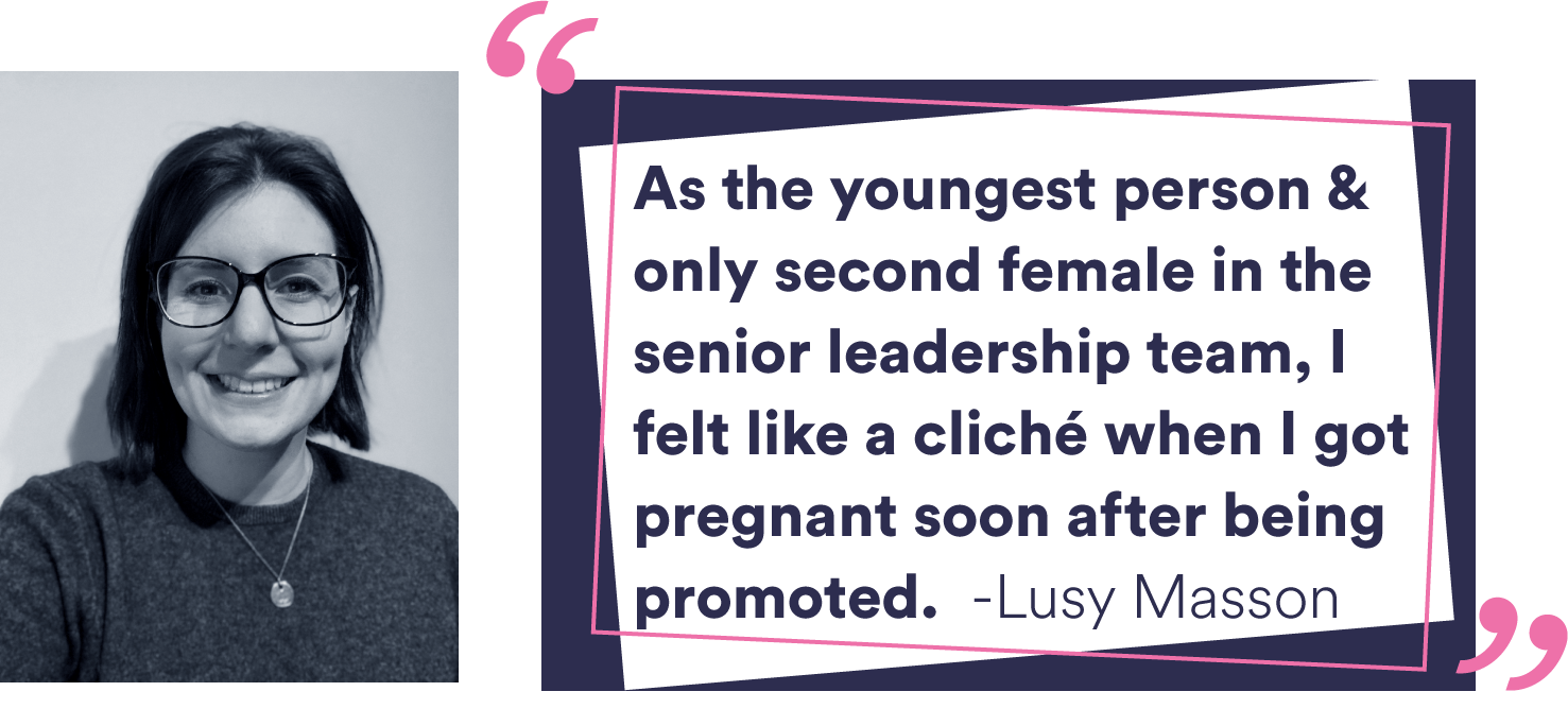 “As the youngest person and only second female in the senior leadership team, I felt like a cliché when I got pregnant soon after being promoted.” Lucy Masson - International Women's Day 2024
