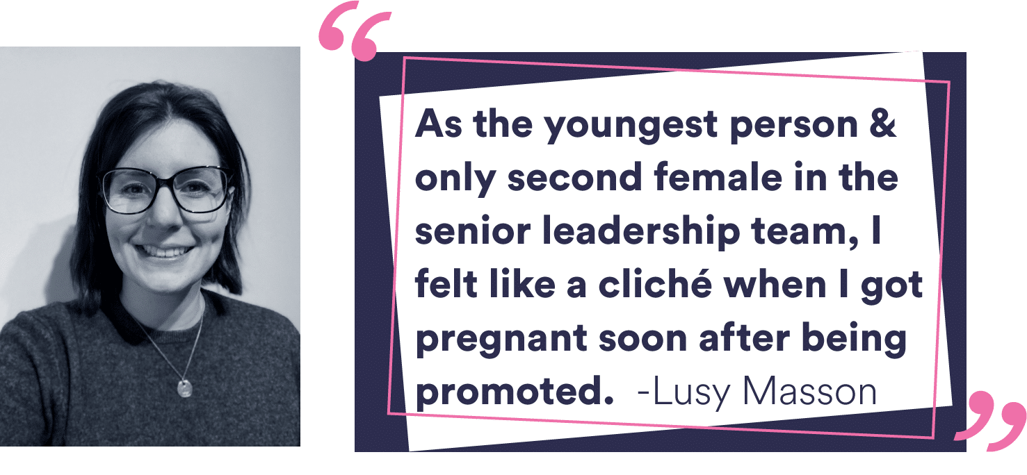 “As the youngest person and only second female in the senior leadership team, I felt like a cliché when I got pregnant soon after being promoted.” Lucy Masson - International Women's Day 2024