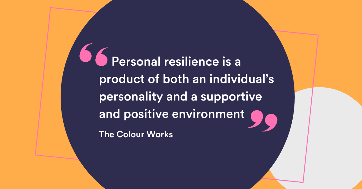 "Personal resilience is a product of both an individual’s personality and a supportive and positive environment" The Colour Works