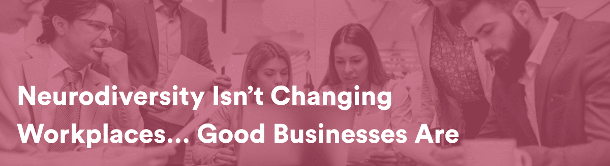 Neurodiversity Isn’t Changing Workplaces… Good Businesses Are