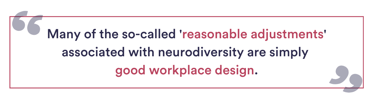 Many of the so-called 'reasonable adjustments' associated with neurodiversity are simply good workplace design.