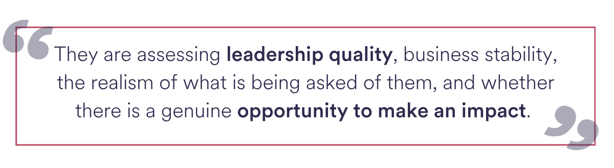 . They are assessing leadership quality, business stability, the realism of what is being asked of them, and whether there is a genuine opportunity to make an impact.